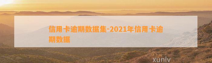 信用卡逾期数据集-2021年信用卡逾期数据