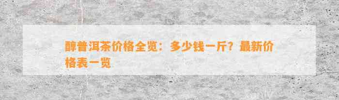 醇普洱茶价格全览：多少钱一斤？最新价格表一览