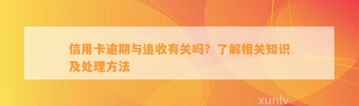 信用卡逾期与追收有关吗？了解相关知识及处理方法