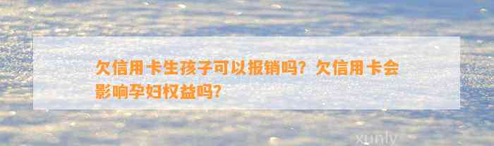 欠信用卡生孩子可以报销吗？欠信用卡会影响孕妇权益吗？