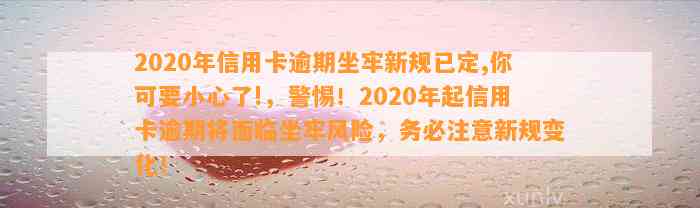 2020年信用卡逾期坐牢新规已定,你可要小心了!，警惕！2020年起信用卡逾期将面临坐牢风险，务必注意新规变化！