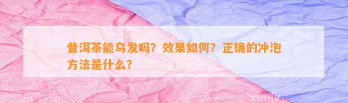 普洱茶能乌发吗？效果怎样？正确的冲泡方法是什么？