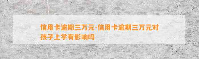 信用卡逾期三万元-信用卡逾期三万元对孩子上学有影响吗