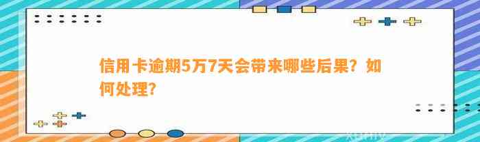 信用卡逾期5万7天会带来哪些后果？如何处理？