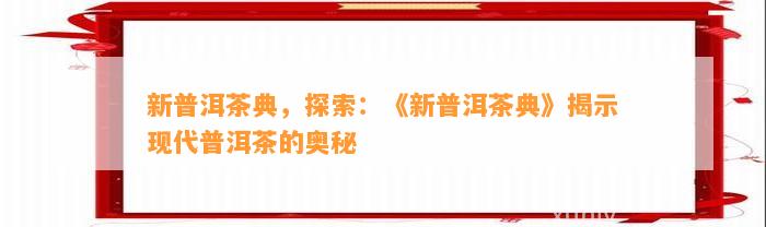 新普洱茶典，探索：《新普洱茶典》揭示现代普洱茶的奥秘