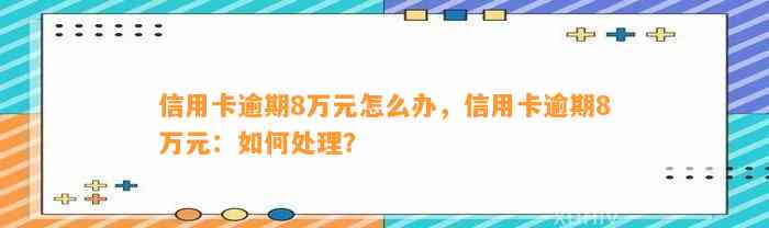 信用卡逾期8万元怎么办，信用卡逾期8万元：如何处理？