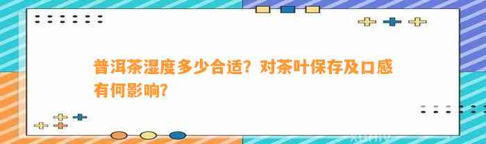 普洱茶湿度多少合适？对茶叶保存及口感有何作用？