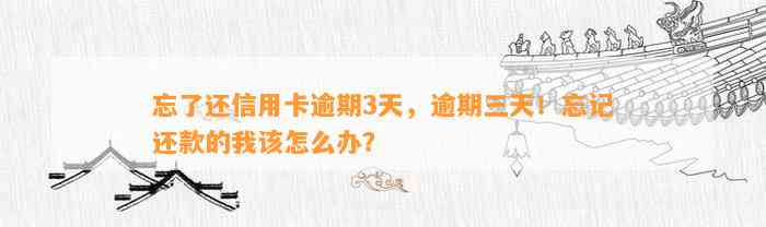 忘了还信用卡逾期3天，逾期三天！忘记还款的我该怎么办？