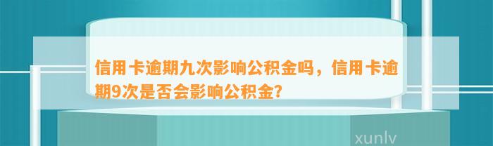 信用卡逾期九次影响公积金吗，信用卡逾期9次是否会影响公积金？