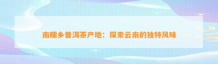 南糯乡普洱茶产地：探索云南的特别风味