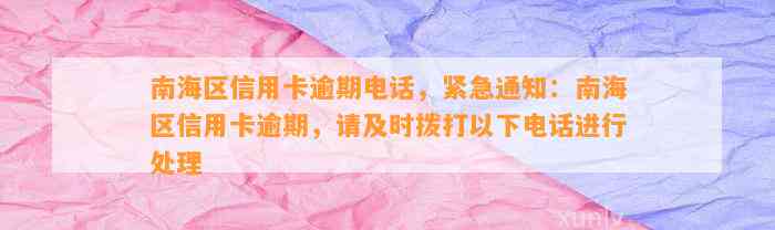 南海区信用卡逾期电话，紧急通知：南海区信用卡逾期，请及时拨打以下电话进行处理