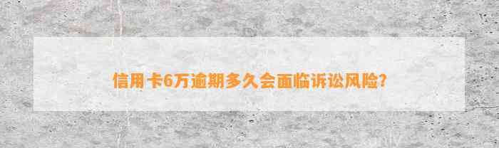 信用卡6万逾期多久会面临诉讼风险？