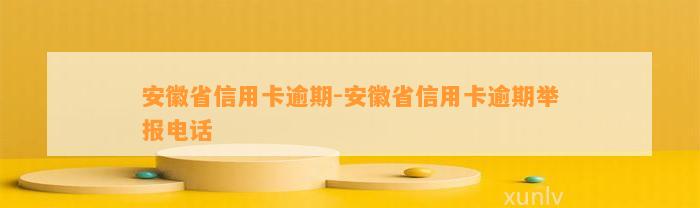 安徽省信用卡逾期-安徽省信用卡逾期举报电话
