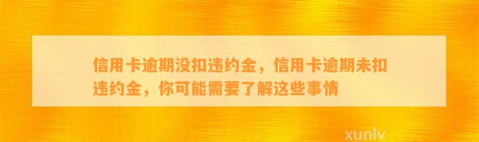 信用卡逾期没扣违约金，信用卡逾期未扣违约金，你可能需要了解这些事情