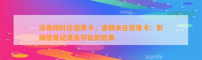 没有按时还信用卡，逾期未还信用卡：影响信用记录及可能的后果