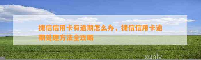 捷信信用卡有逾期怎么办，捷信信用卡逾期处理方法全攻略