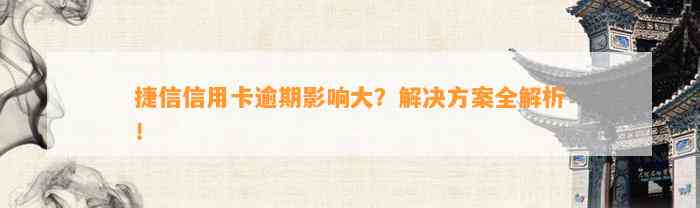 捷信信用卡逾期影响大？解决方案全解析！