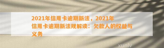 2021年信用卡逾期新法，2021年信用卡逾期新法规解读：欠款人的权益与义务