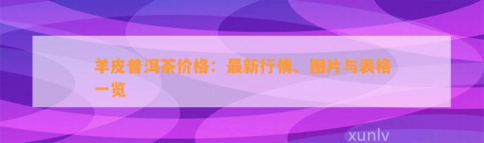 羊皮普洱茶价格：最新行情、图片与表格一览