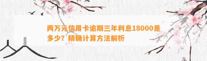 两万元信用卡逾期三年利息18000是多少？精确计算方法解析