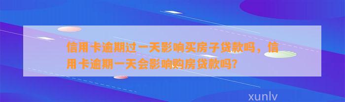 信用卡逾期过一天影响买房子贷款吗，信用卡逾期一天会影响购房贷款吗？