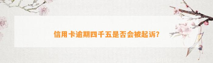 信用卡逾期四千五是否会被起诉？