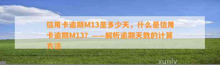 信用卡逾期M13是多少天，什么是信用卡逾期M13？——解析逾期天数的计算方法