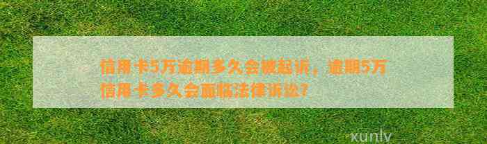 信用卡5万逾期多久会被起诉，逾期5万信用卡多久会面临法律诉讼？