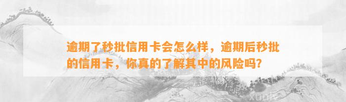 逾期了秒批信用卡会怎么样，逾期后秒批的信用卡，你真的了解其中的风险吗？