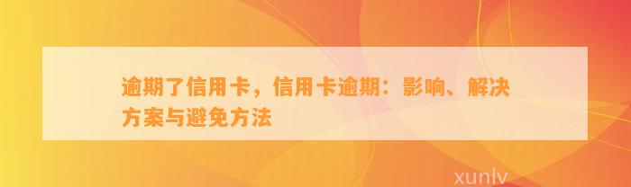 逾期了信用卡，信用卡逾期：影响、解决方案与避免方法