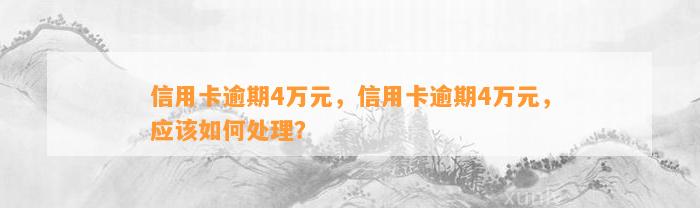 信用卡逾期4万元，信用卡逾期4万元，应该如何处理？