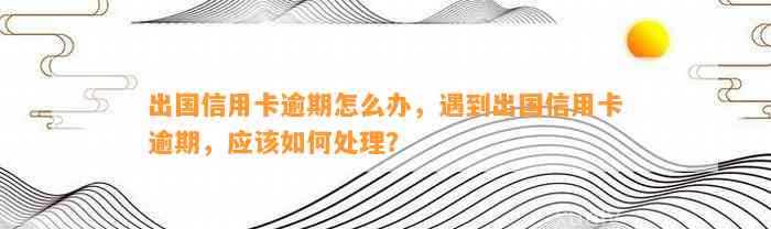 出国信用卡逾期怎么办，遇到出国信用卡逾期，应该如何处理？