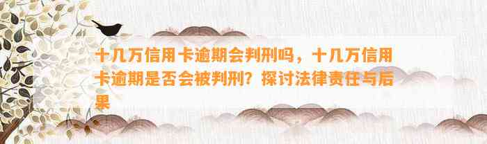 十几万信用卡逾期会判刑吗，十几万信用卡逾期是否会被判刑？探讨法律责任与后果