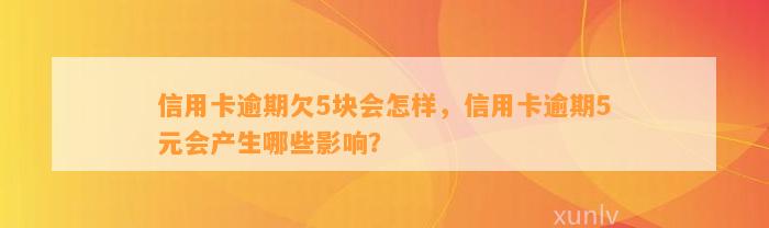 信用卡逾期欠5块会怎样，信用卡逾期5元会产生哪些影响？