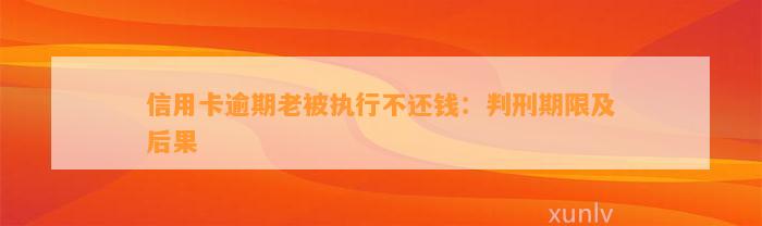 信用卡逾期老被执行不还钱：判刑期限及后果