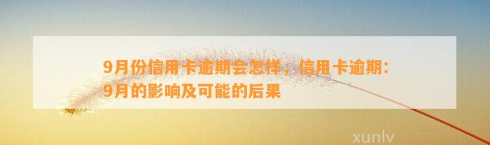 9月份信用卡逾期会怎样，信用卡逾期：9月的影响及可能的后果