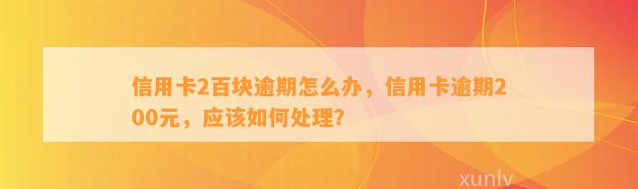 信用卡2百块逾期怎么办，信用卡逾期200元，应该如何处理？