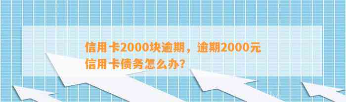 信用卡2000块逾期，逾期2000元信用卡债务怎么办？