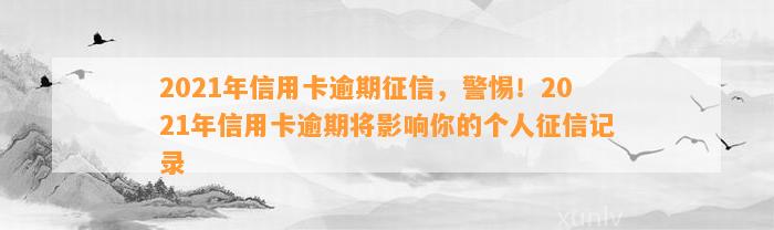 2021年信用卡逾期征信，警惕！2021年信用卡逾期将影响你的个人征信记录