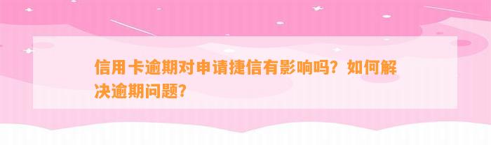 信用卡逾期对申请捷信有影响吗？如何解决逾期问题？