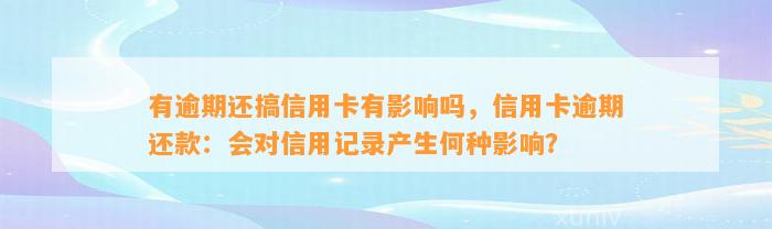 有逾期还搞信用卡有影响吗，信用卡逾期还款：会对信用记录产生何种影响？