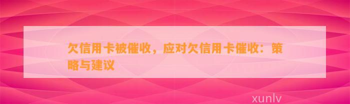 欠信用卡被催收，应对欠信用卡催收：策略与建议