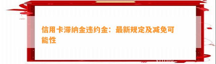 信用卡滞纳金违约金：最新规定及减免可能性