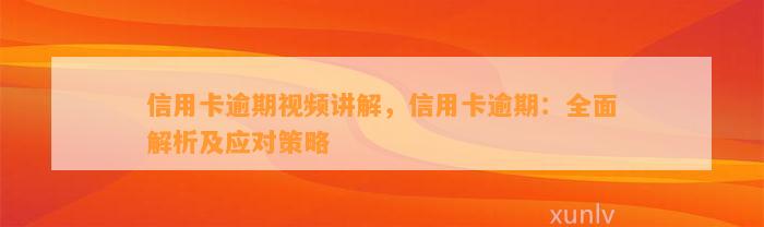 信用卡逾期视频讲解，信用卡逾期：全面解析及应对策略