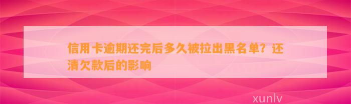 信用卡逾期还完后多久被拉出黑名单？还清欠款后的影响