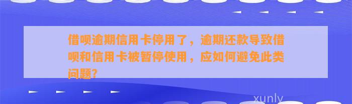 借呗逾期信用卡停用了，逾期还款导致借呗和信用卡被暂停使用，应如何避免此类问题？