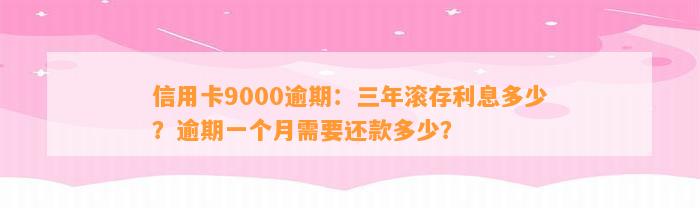 信用卡9000逾期：三年滚存利息多少？逾期一个月需要还款多少？