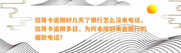 信用卡逾期好几天了银行怎么没来电话，信用卡逾期多日，为何未接到来自银行的催款电话？