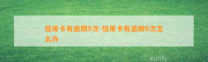 信用卡有逾期9次-信用卡有逾期9次怎么办