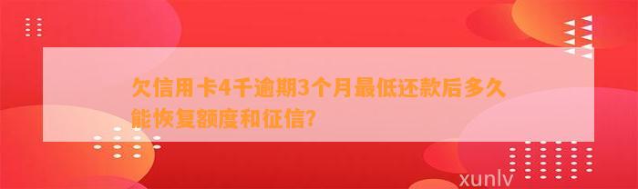 欠信用卡4千逾期3个月最低还款后多久能恢复额度和征信？